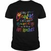 Being Creative Is Not A Hobby It’s A Way Of Life For An Art Teacher Shirt Classic Men's T-shirt