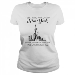 Better To Have Lived In New York And Moved Than To Never Have Lived Here At All Shirt Classic Women's T-shirt