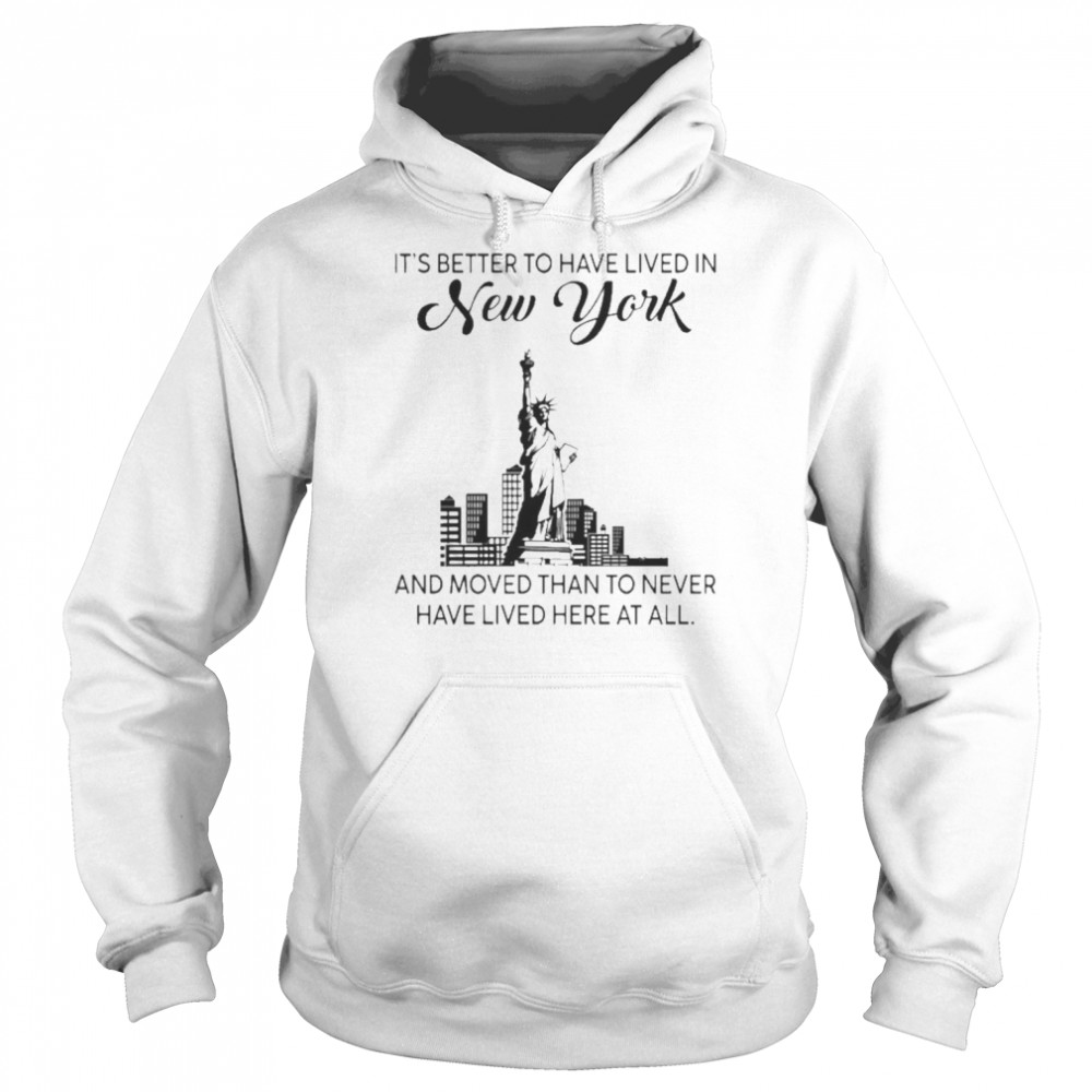 Better To Have Lived In New York And Moved Than To Never Have Lived Here At All Shirt Unisex Hoodie