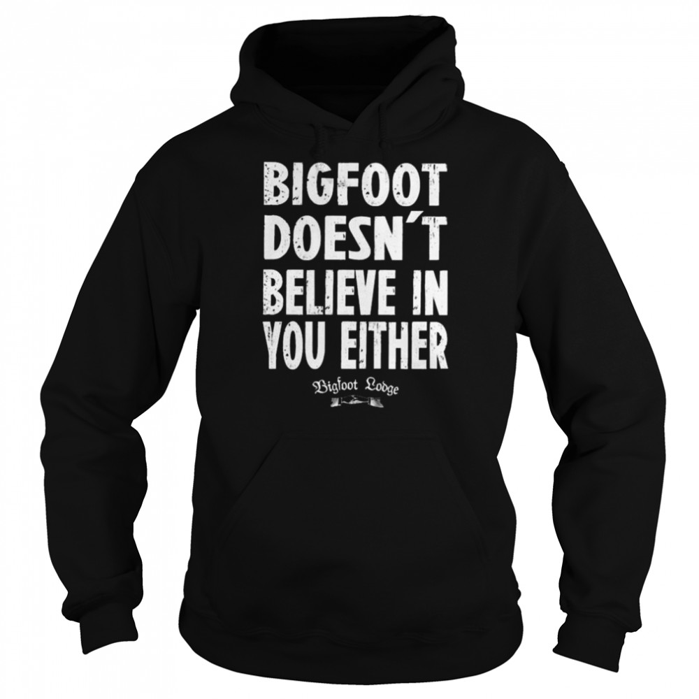 Bigfoot doesnt believe in you either Bigfoot lodge  Unisex Hoodie