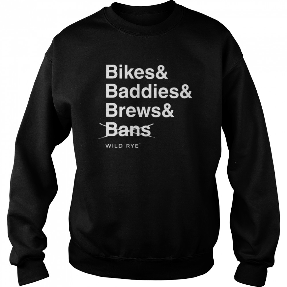 Bikes Baddies Brews And No Bans Wild Rye Shirt Unisex Sweatshirt