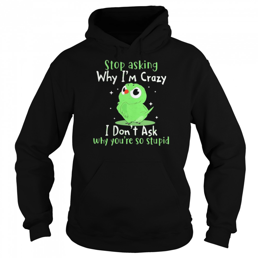 Bird stop asking why I’m crazy I don’t ask why you’re so stupid  Unisex Hoodie