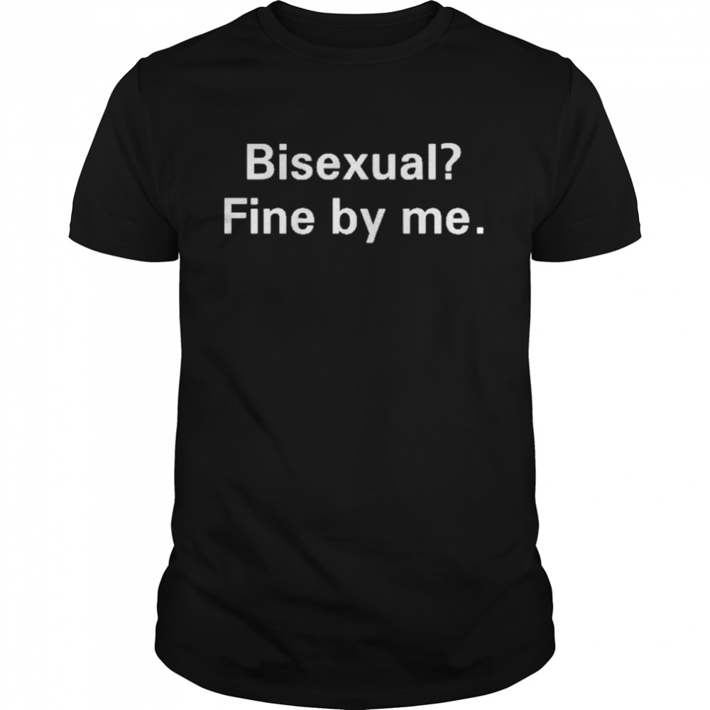 Bisexual Fine By Me Shirt