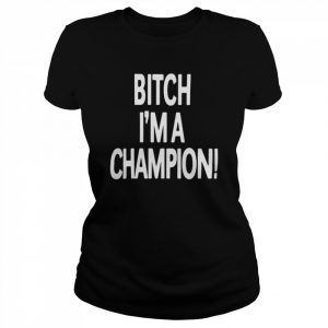 Bitch i’m a champion  Classic Women's T-shirt