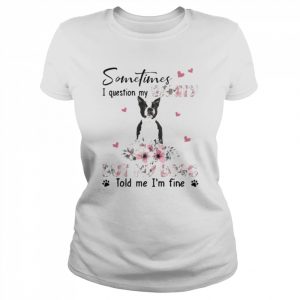 Black Boston Terrier sometimes I question my sanity but my dogs told me I’m fine  Classic Women's T-shirt