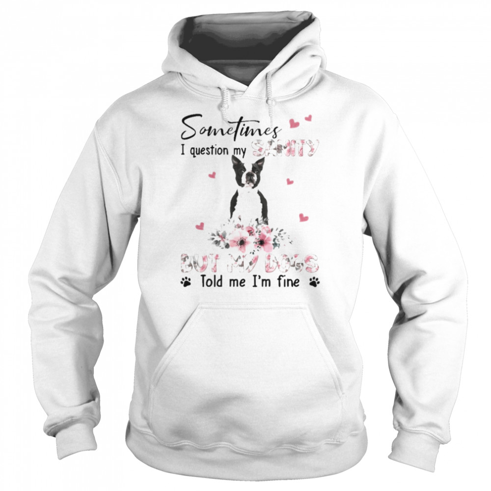 Black Boston Terrier sometimes I question my sanity but my dogs told me I’m fine  Unisex Hoodie