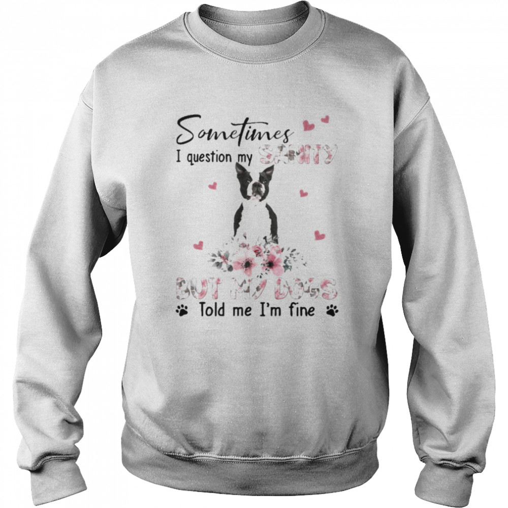 Black Boston Terrier sometimes I question my sanity but my dogs told me I’m fine  Unisex Sweatshirt