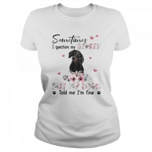 Black Dachshund sometimes I question my sanity but my dogs told me I’m fine  Classic Women's T-shirt