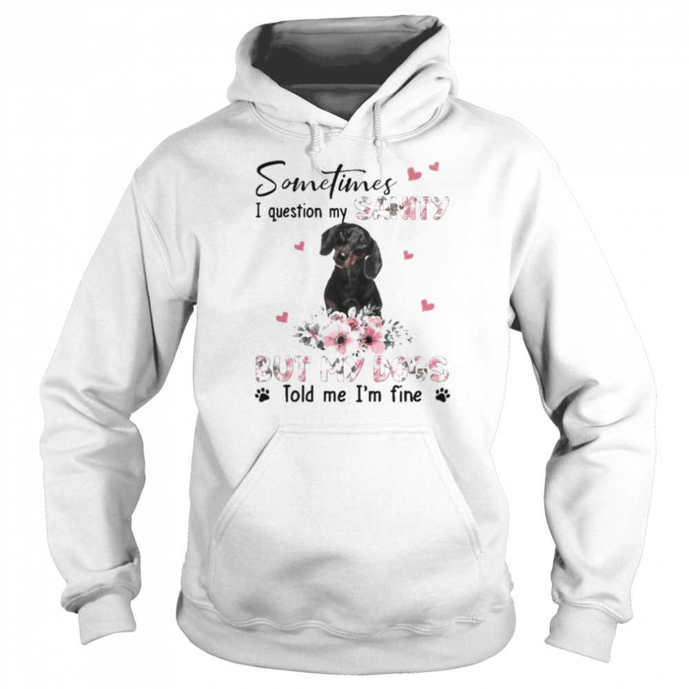 Black Dachshund sometimes I question my sanity but my dogs told me I’m fine  Unisex Hoodie