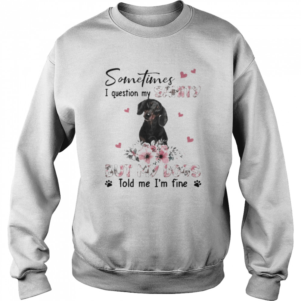 Black Dachshund sometimes I question my sanity but my dogs told me I’m fine  Unisex Sweatshirt