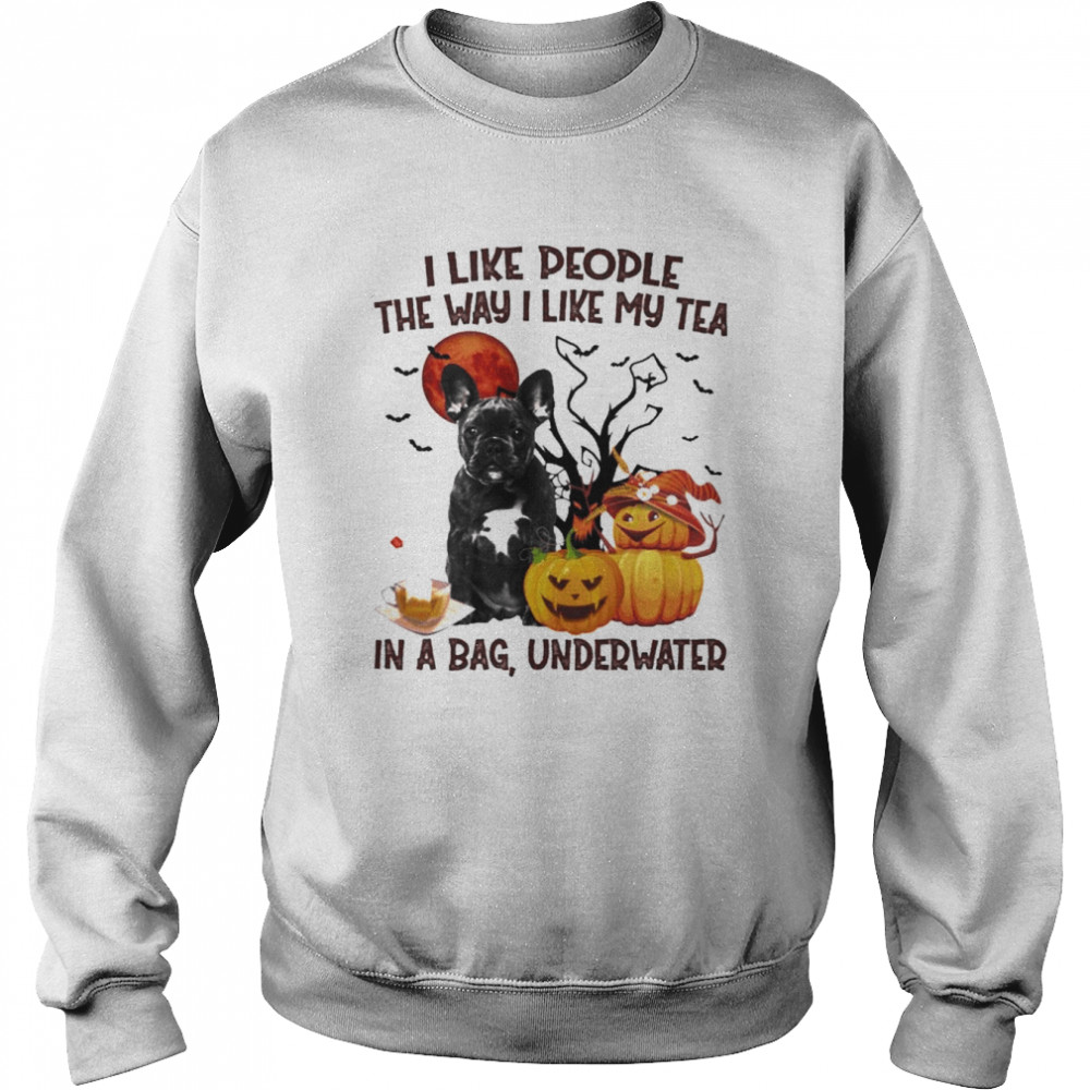 Black French Bulldog I like people the way I like my Tea in a bag underwater Halloween  Unisex Sweatshirt