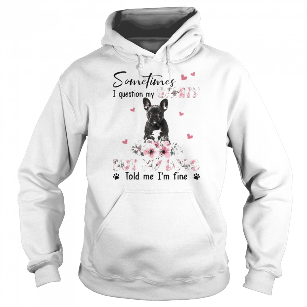 Black French Bulldog sometimes I question my sanity but my dogs told me I’m fine  Unisex Hoodie