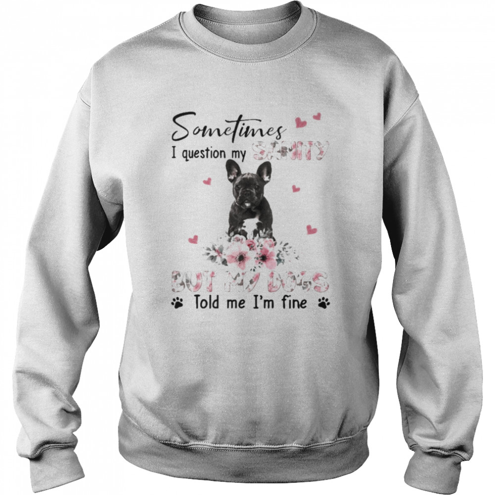 Black French Bulldog sometimes I question my sanity but my dogs told me I’m fine  Unisex Sweatshirt