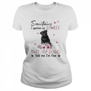 Black Pug sometimes I question my sanity but my dogs told me I’m fine  Classic Women's T-shirt