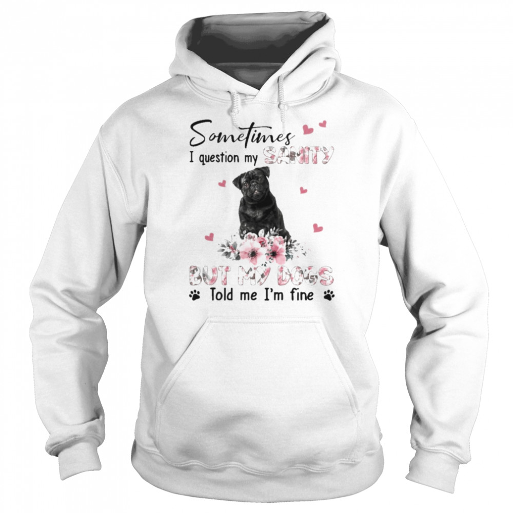 Black Pug sometimes I question my sanity but my dogs told me I’m fine  Unisex Hoodie