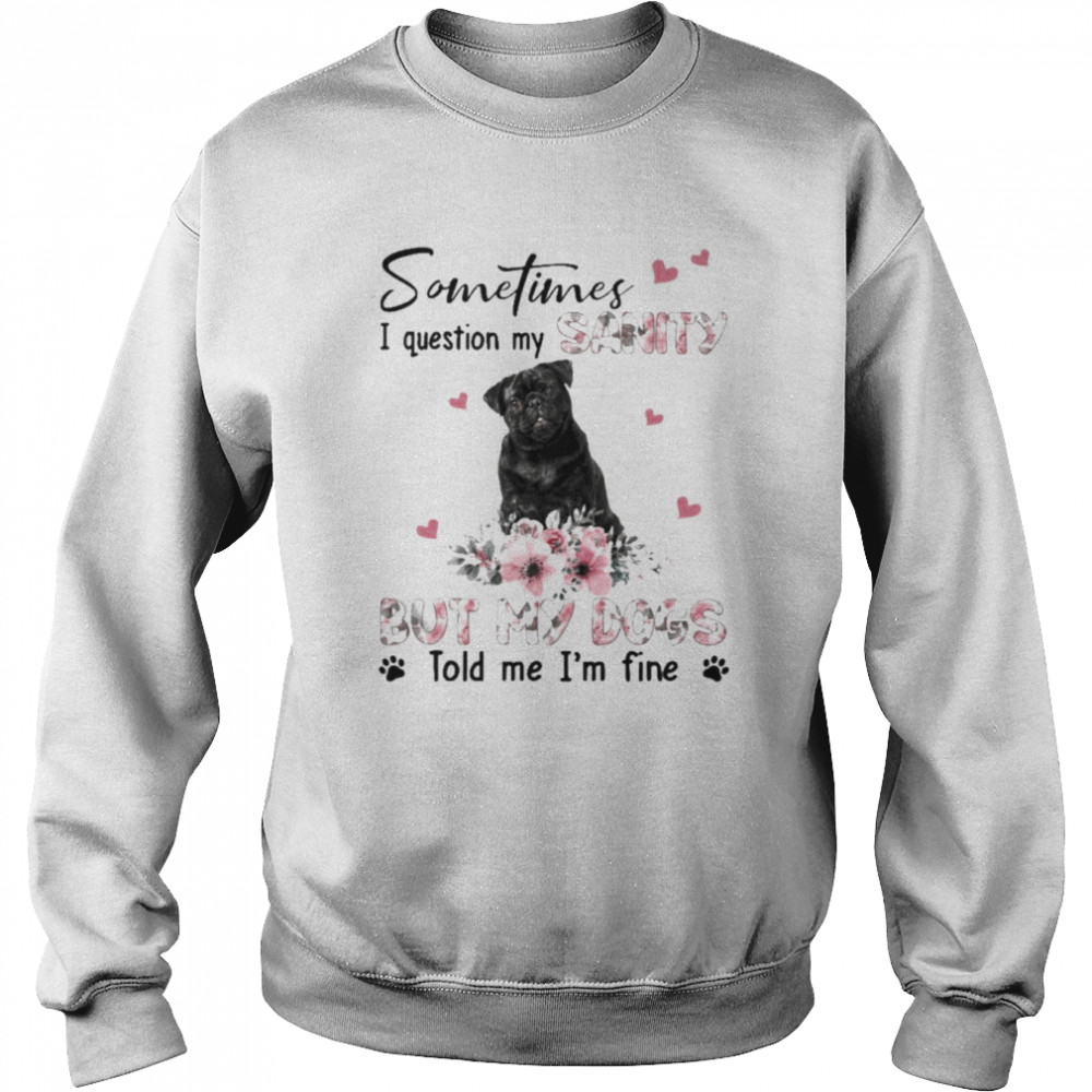 Black Pug sometimes I question my sanity but my dogs told me I’m fine  Unisex Sweatshirt