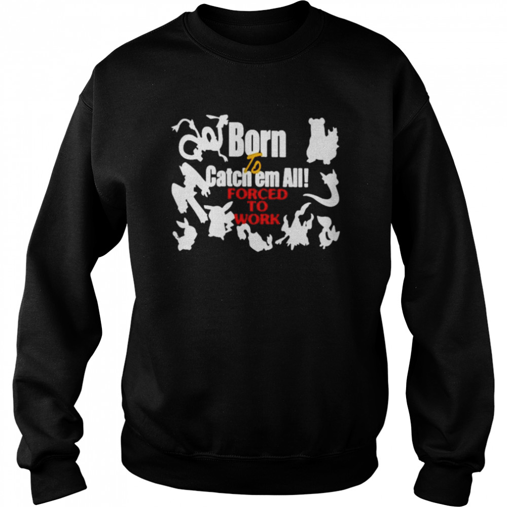 Born to catch em all forced to work  Unisex Sweatshirt