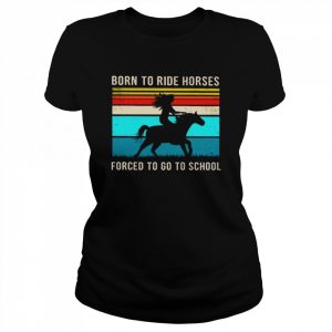 Born to ride horses forced to go to school vintage  Classic Women's T-shirt