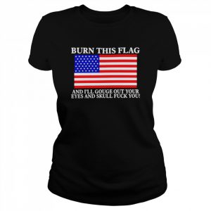 Burn this flag and i’ll gouge out your eyes and skull fuck you T- Classic Women's T-shirt