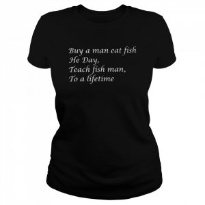 Buy a man eat fish he day teach fish man to a lifetime  Classic Women's T-shirt