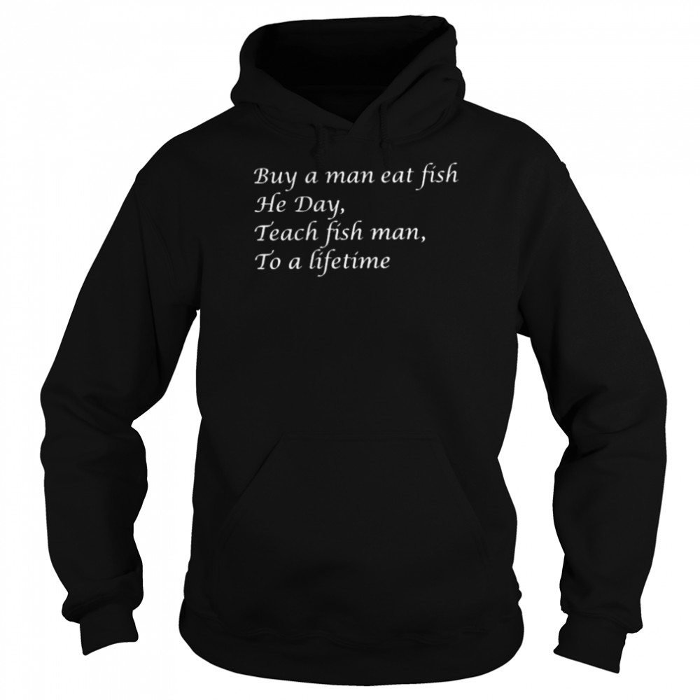 Buy a man eat fish he day teach fish man to a lifetime  Unisex Hoodie