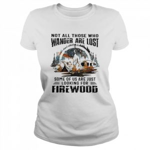 Camping Not all those who wander are lost some of us are just looking for Firewood  Classic Women's T-shirt