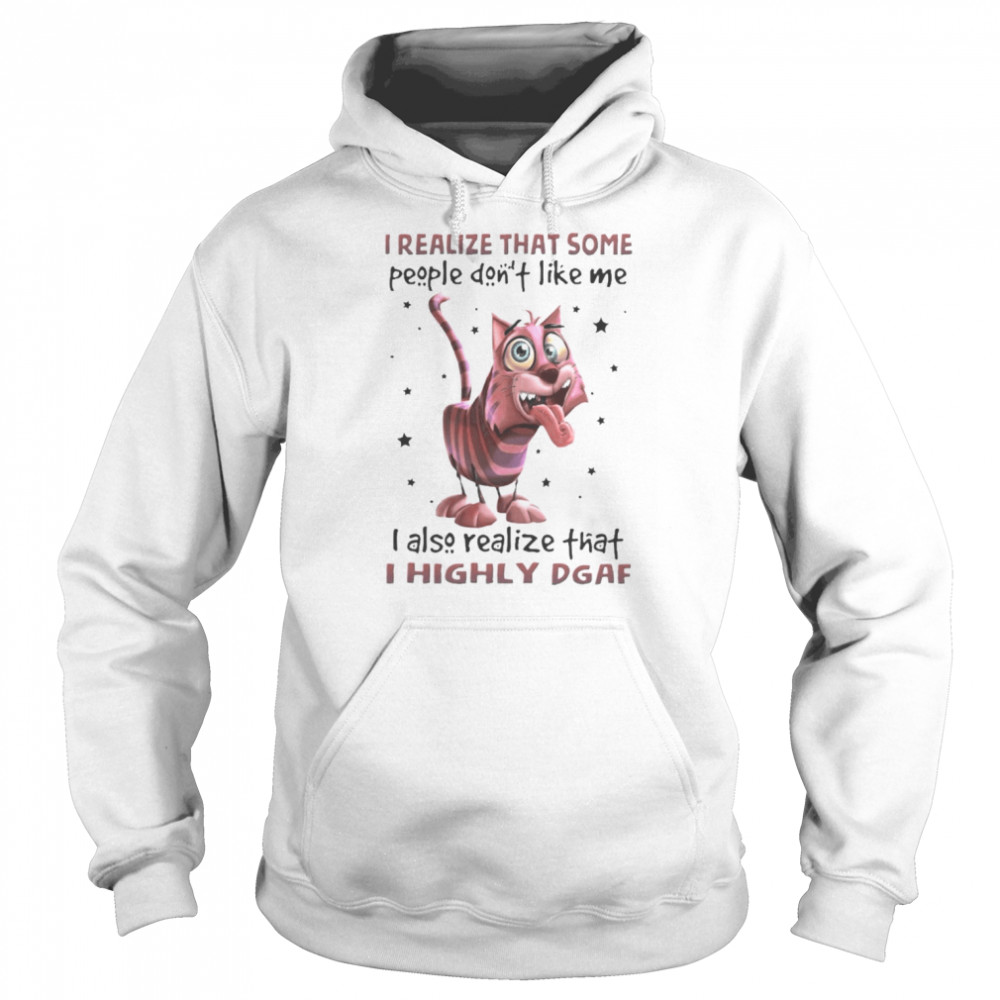 Cat I Realize That Some People Don’t Like Me I Also Realize That I Highly Dgaf Shirt Unisex Hoodie