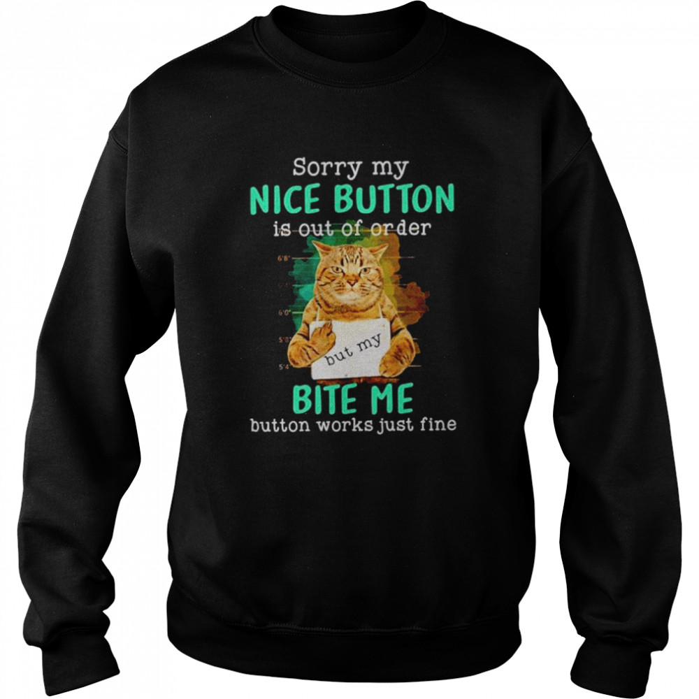 Cat Sorry my nice button is out of order but my bite me  Unisex Sweatshirt