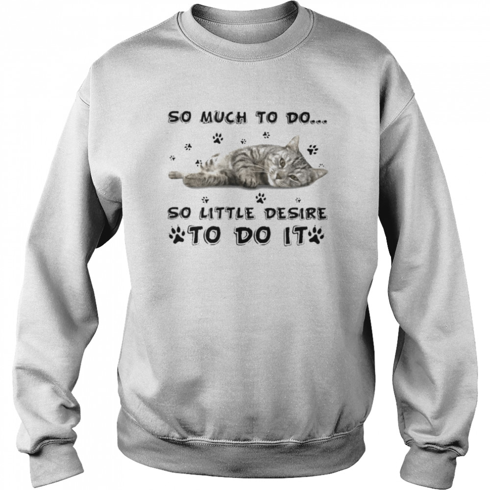 Cat so much to do so little desire to do it  Unisex Sweatshirt