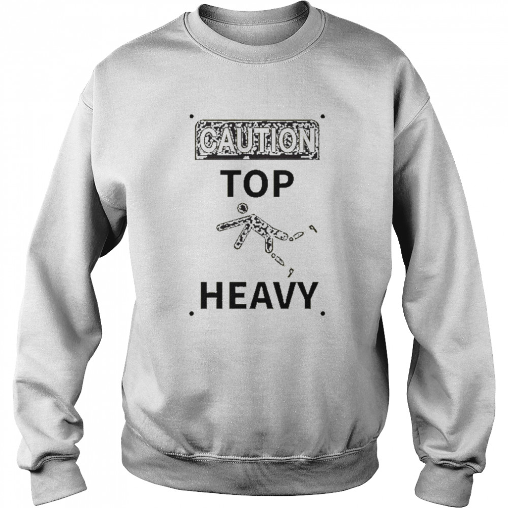 Caution Top Heavy Shirt Unisex Sweatshirt