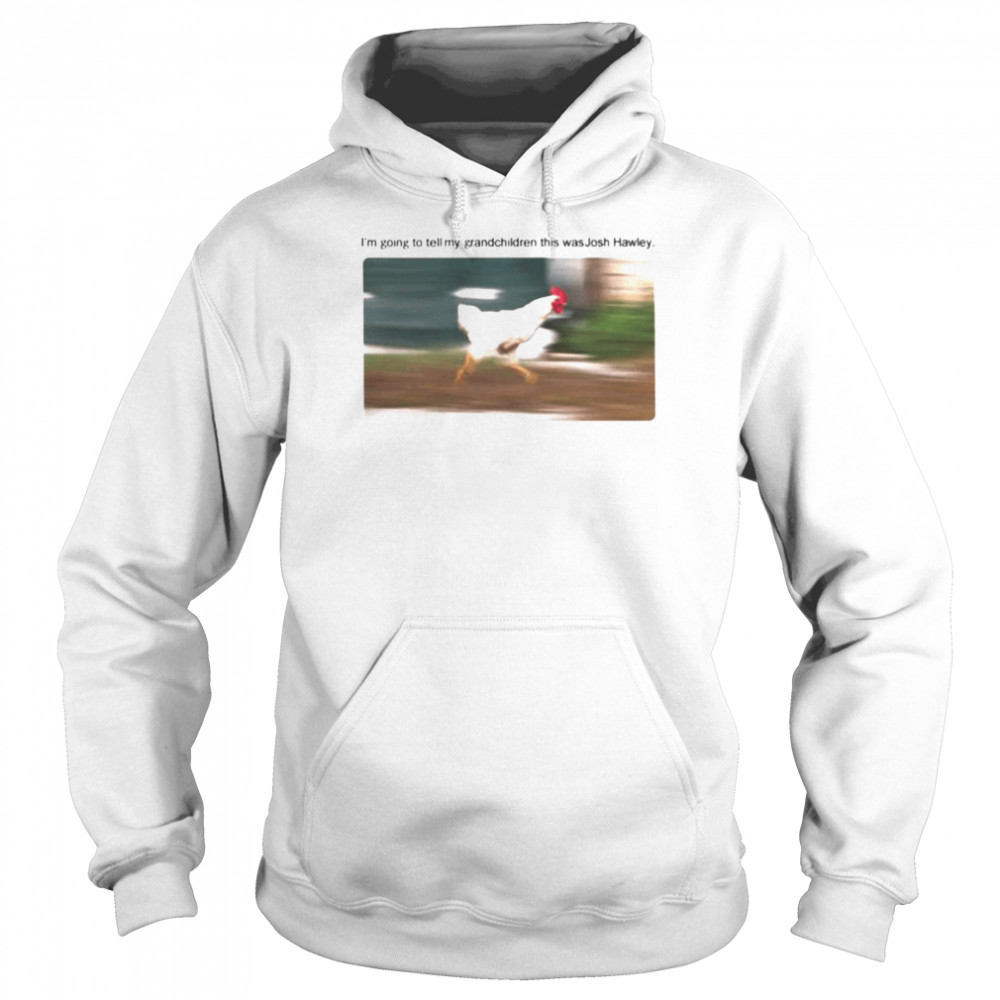 Chicken I’m Going To Tell My Grandchildren This Was Josh Hawley  Unisex Hoodie