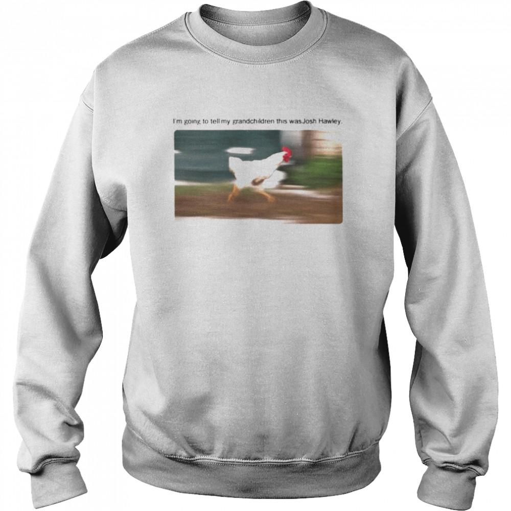 Chicken I’m Going To Tell My Grandchildren This Was Josh Hawley  Unisex Sweatshirt