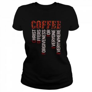 Coffee christ offers forgiveness for everyone everywhere T- Classic Women's T-shirt