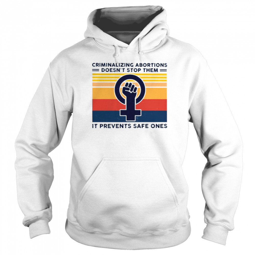 Criminalizing abortion doesn’t stop them it prevents safe ones  Unisex Hoodie