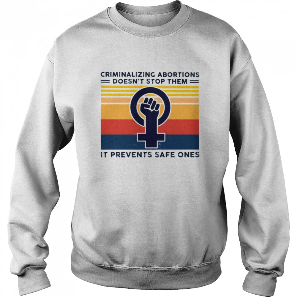 Criminalizing abortion doesn’t stop them it prevents safe ones  Unisex Sweatshirt