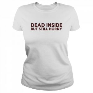 Dead inside but still horny  Classic Women's T-shirt