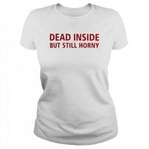 Dead inside but still horny  Classic Women's T-shirt