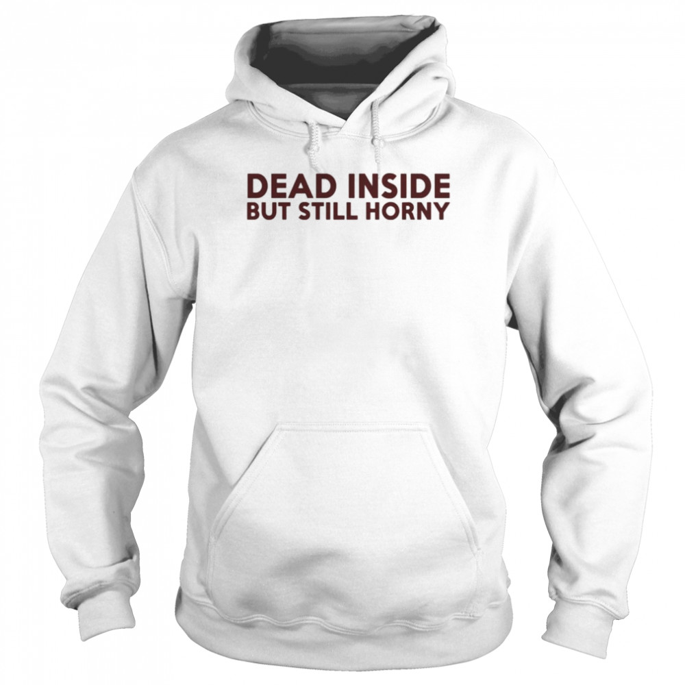 Dead inside but still horny  Unisex Hoodie