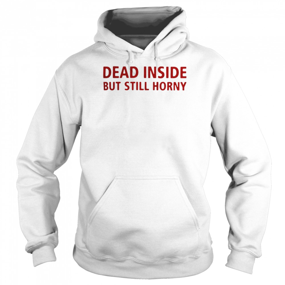 Dead inside but still horny  Unisex Hoodie