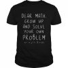 Dear math grow up and solve your own problems teacher  Classic Men's T-shirt