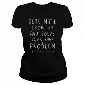 Dear math grow up and solve your own problems teacher  Classic Women's T-shirt