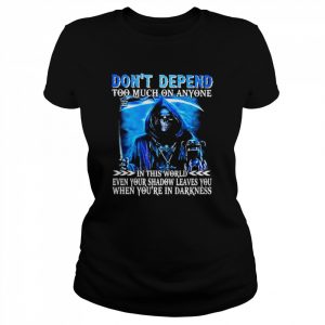 Death don’t depend too much on anyone in this world even your shadow leaves You when you’re in darkness  Classic Women's T-shirt