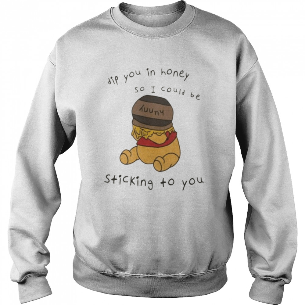 Dip you in honey so I could be sticking to you  Unisex Sweatshirt