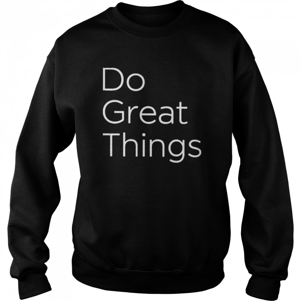 Do Great Things Fit Mens T-Shirt Unisex Sweatshirt