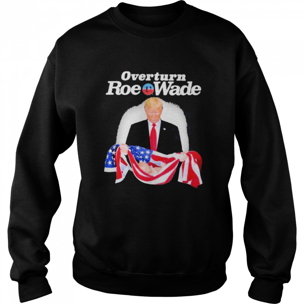 Donald Trump Overturn Roe V Wade Shirt Unisex Sweatshirt