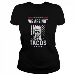 Donald Trump We Are Not Tacos Funny Jill Biden Not Your Breakfast Tacos Shirt Classic Women's T-shirt