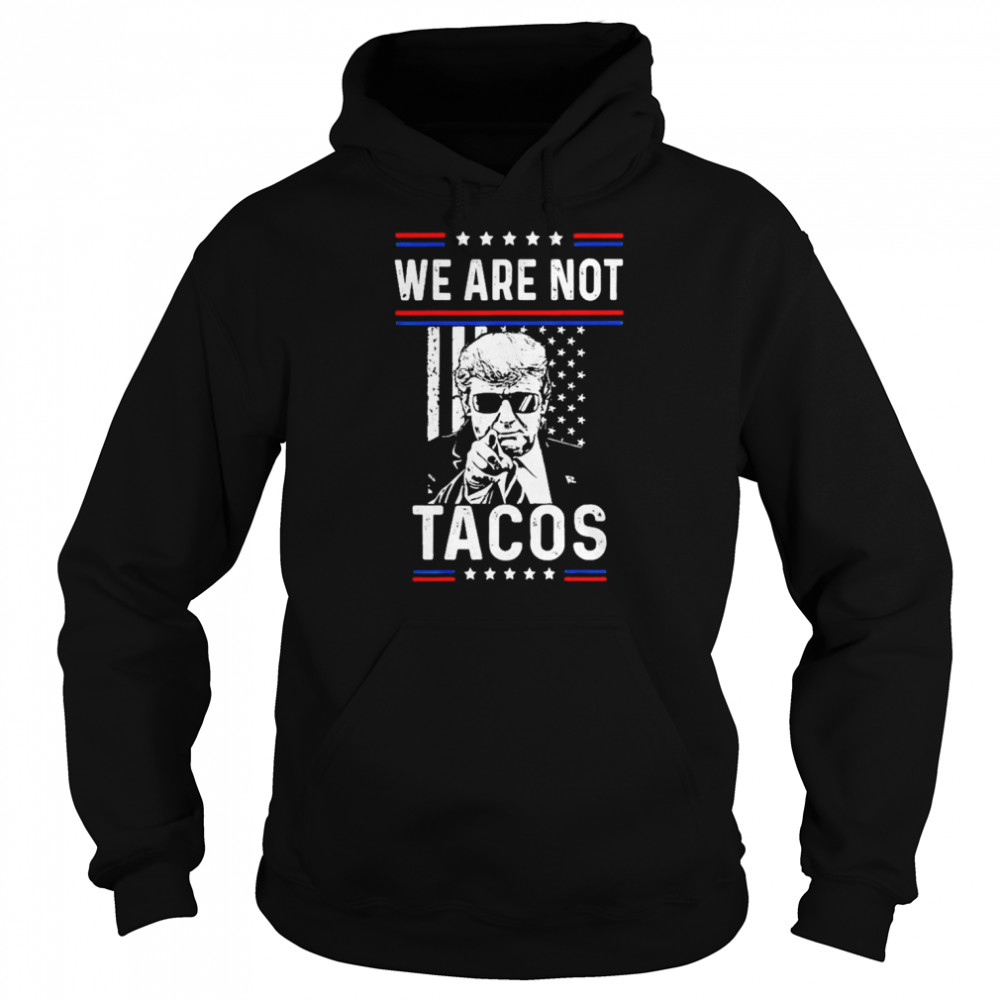 Donald Trump We Are Not Tacos Funny Jill Biden Not Your Breakfast Tacos Shirt Unisex Hoodie