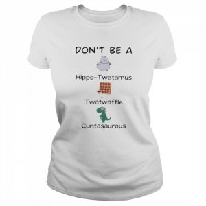 Don’t Be A Hippo Twatamus Twatwaffle Cuntasaurous Shirt Classic Women's T-shirt