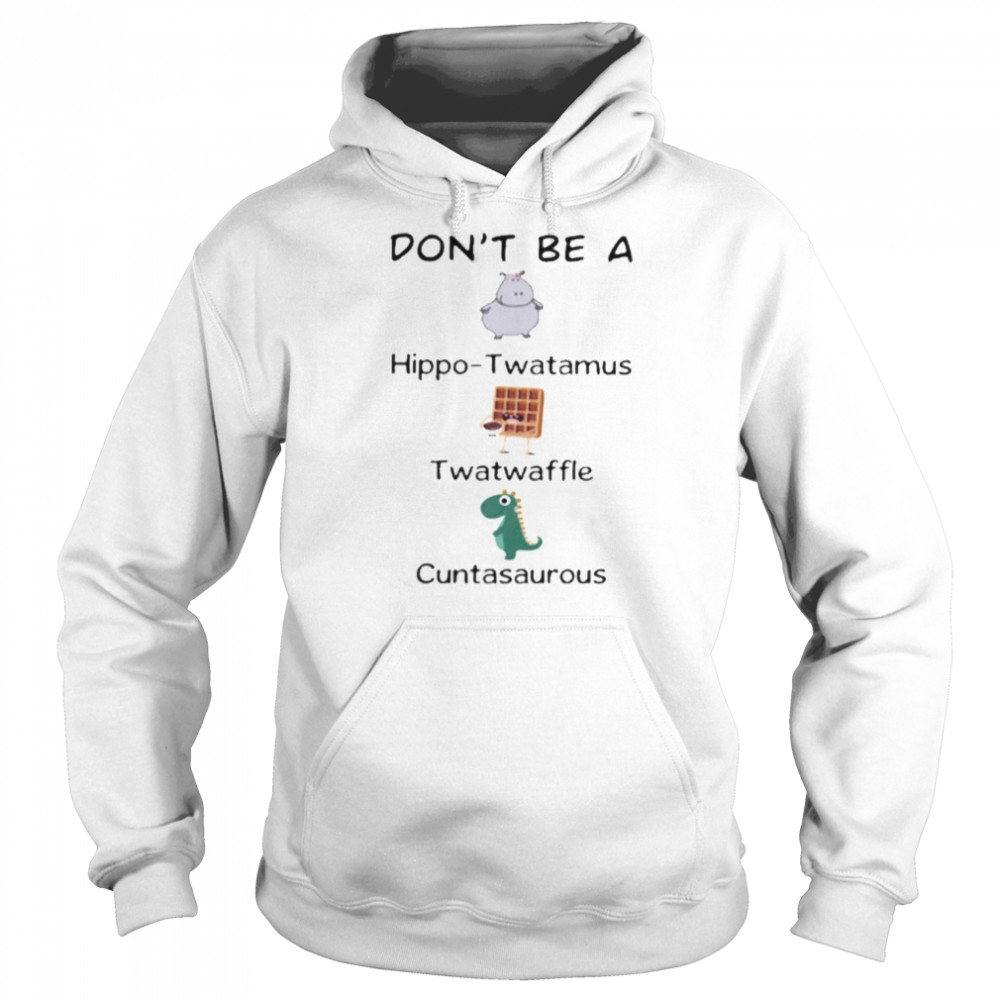 Don’t Be A Hippo Twatamus Twatwaffle Cuntasaurous Shirt Unisex Hoodie