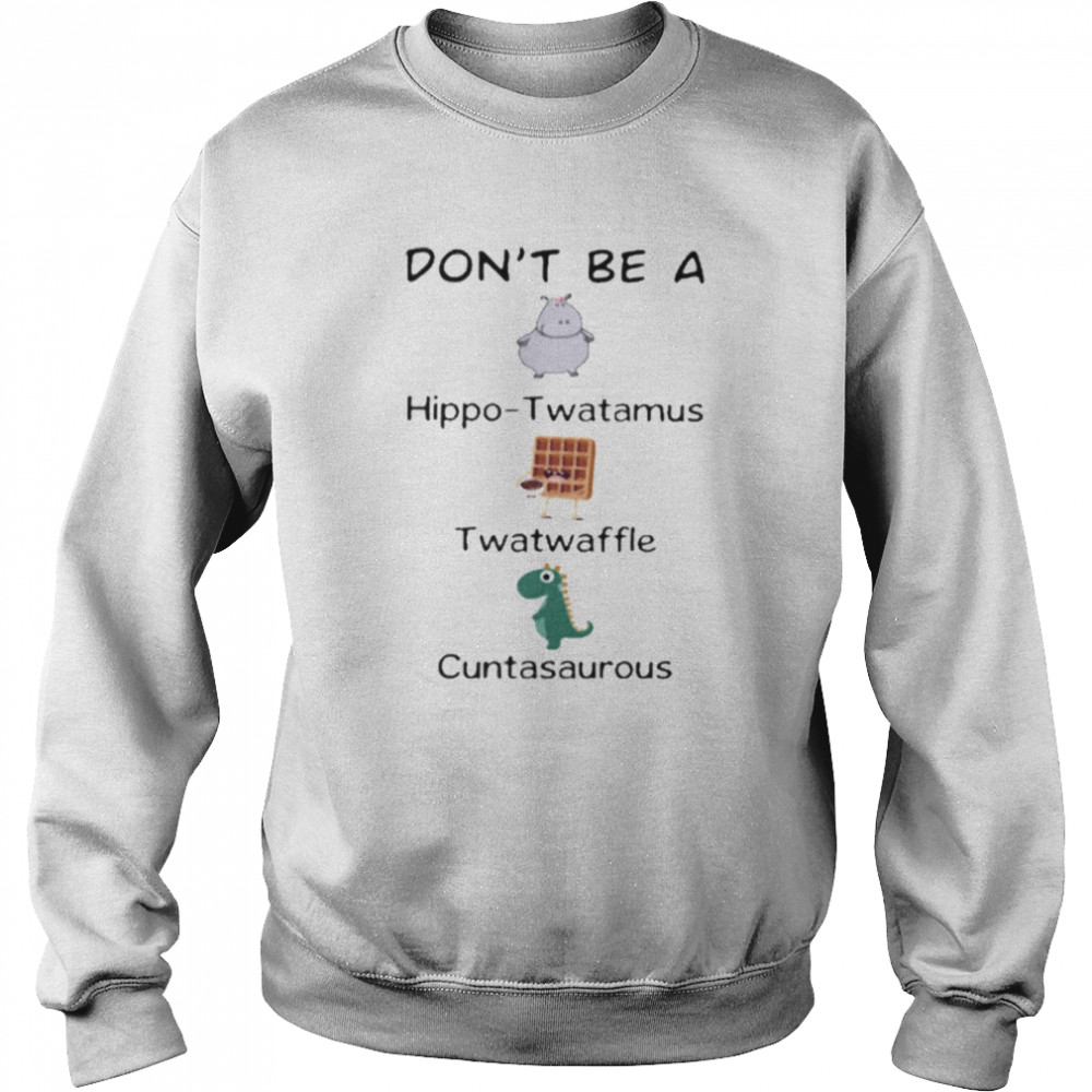 Don’t Be A Hippo Twatamus Twatwaffle Cuntasaurous Shirt Unisex Sweatshirt